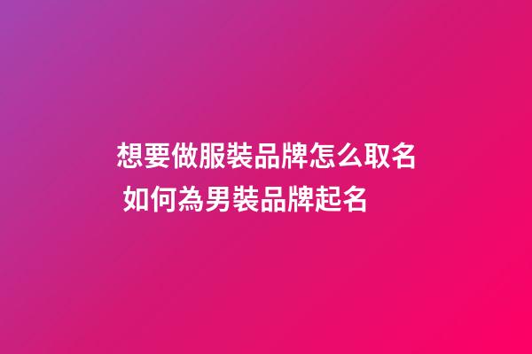 想要做服裝品牌怎么取名 如何為男裝品牌起名-第1張-商標(biāo)起名-玄機派